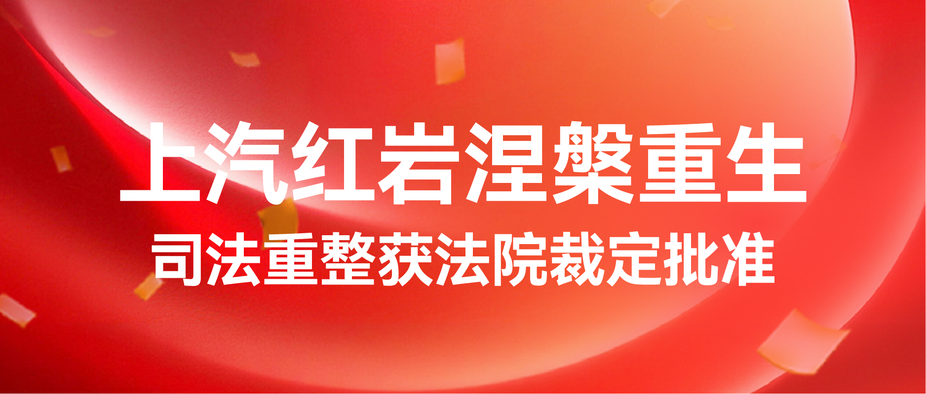 上汽红岩涅槃重生 司法重整获法院裁定批准 ——轻装上阵，向阳新生，六十载民族重卡迈入高质量发展新篇章